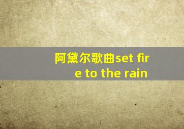 阿黛尔歌曲set fire to the rain